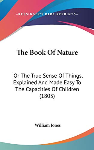 The Book Of Nature: Or The True Sense Of Things, Explained And Made Easy To The Capacities Of Children (1803) (9781104431976) by Jones Sir, Sir William