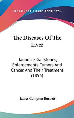 The Diseases Of The Liver: Jaundice, Gallstones, Enlargements, Tumors And Cancer, And Their Treatment (1895) (9781104437145) by Burnett, James Compton