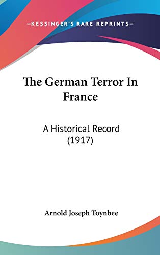 The German Terror In France: A Historical Record (1917) (9781104438470) by Toynbee, Arnold Joseph