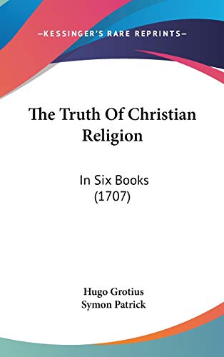 The Truth Of Christian Religion: In Six Books (1707) (9781104439101) by Grotius, Hugo