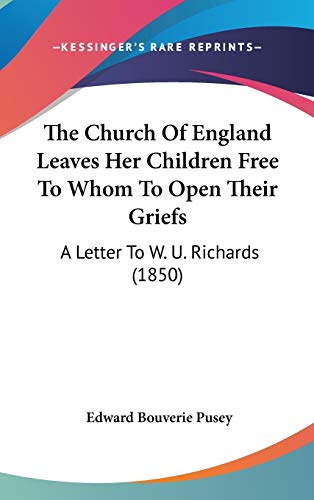 The Church of England Leaves Her Children Free to Whom to Open Their Griefs: A Letter to W. U. Richards (9781104442972) by Pusey, E. B.