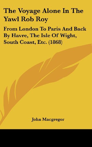 9781104446758: The Voyage Alone In The Yawl Rob Roy: From London To Paris And Back By Havre, The Isle Of Wight, South Coast, Etc. (1868)