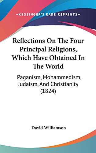 Reflections on the Four Principal Religions, Which Have Obtained in the World: Paganism, Mohammedism, Judaism, and Christianity (9781104450229) by Williamson, David