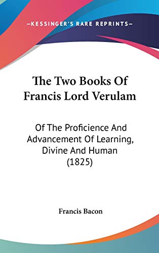 The Two Books Of Francis Lord Verulam: Of The Proficience And Advancement Of Learning, Divine And Human (1825) (9781104451066) by Bacon, Francis