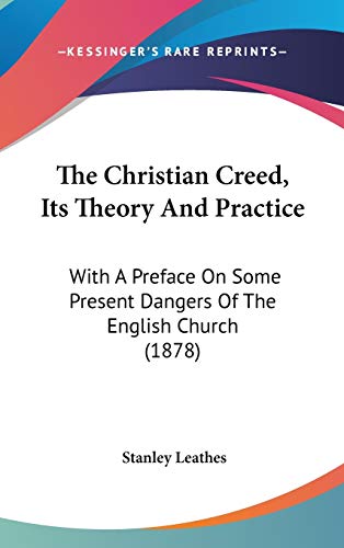 The Christian Creed, Its Theory and Practice: With a Preface on Some Present Dangers of the English Church (9781104451592) by Leathes, Stanley