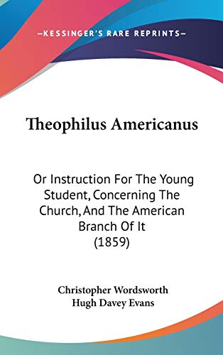 Theophilus Americanus: Or Instruction for the Young Student, Concerning the Church, and the American Branch of It (9781104451622) by Wordsworth, Christopher