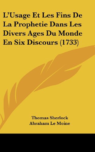 L'usage Et Les Fins De La Prophetie Dans Les Divers Ages Du Monde En Six Discours (French Edition) (9781104451745) by Sherlock, Thomas