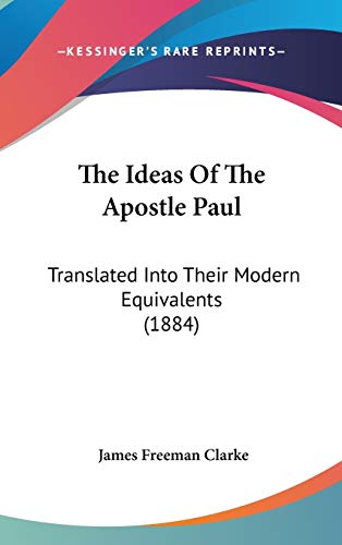 The Ideas of the Apostle Paul: Translated into Their Modern Equivalents (9781104452568) by Clarke, James Freeman