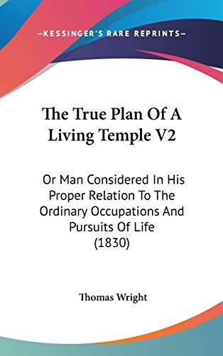 The True Plan of a Living Temple: Or Man Considered in His Proper Relation to the Ordinary Occupations and Pursuits of Life (9781104452803) by Wright, Thomas