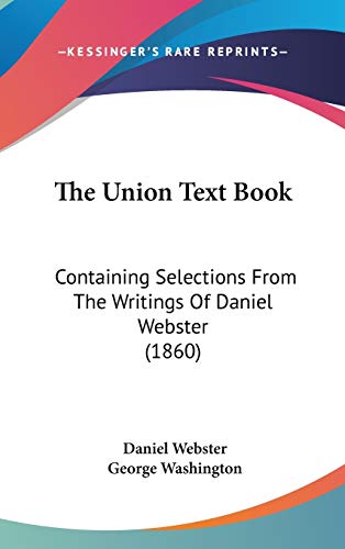 The Union Text Book: Containing Selections from the Writings of Daniel Webster (9781104454746) by Webster, Daniel; Washington, George
