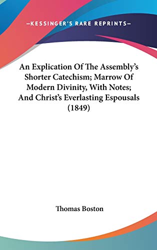 An Explication Of The Assembly's Shorter Catechism; Marrow Of Modern Divinity, With Notes; And Christ's Everlasting Espousals (1849) (9781104456153) by Boston, Thomas