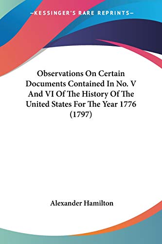 Observations On Certain Documents Contained In No. V And VI Of The History Of The United States For The Year 1776 (1797) (9781104456863) by Hamilton, Alexander