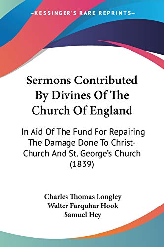 Sermons Contributed By Divines Of The Church Of England: In Aid Of The Fund For Repairing The Damage Done To Christ-Church And St. George's Church (1839) (9781104465490) by Longley, Charles Thomas; Hook, Walter Farquhar; Hey, Samuel