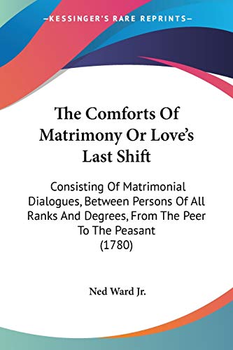 Beispielbild fr The Comforts Of Matrimony Or Love's Last Shift: Consisting Of Matrimonial Dialogues, Between Persons Of All Ranks And Degrees, From The Peer To The Peasant (1780) zum Verkauf von California Books