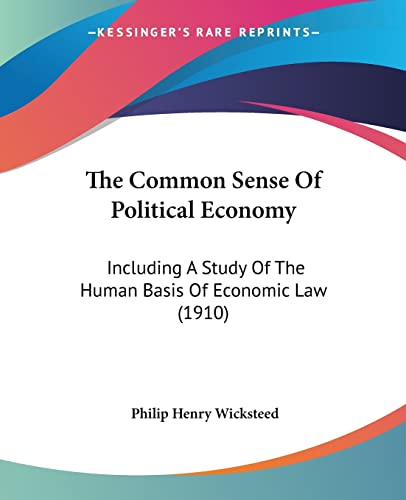 9781104485597: The Common Sense Of Political Economy: Including A Study Of The Human Basis Of Economic Law (1910)