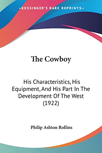 9781104486891: The Cowboy: His Characteristics, His Equipment, And His Part In The Development Of The West (1922)