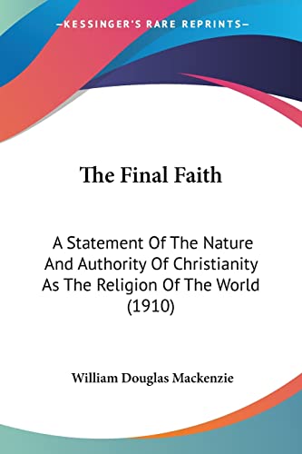 Stock image for The Final Faith: A Statement Of The Nature And Authority Of Christianity As The Religion Of The World (1910) for sale by California Books