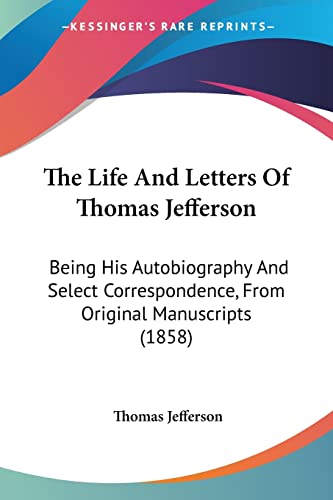 The Life And Letters Of Thomas Jefferson: Being His Autobiography And Select Correspondence, From Original Manuscripts (1858) (9781104496074) by Jefferson, Thomas