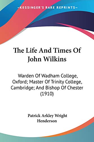 Stock image for The Life And Times Of John Wilkins: Warden Of Wadham College, Oxford; Master Of Trinity College, Cambridge; And Bishop Of Chester (1910) for sale by California Books