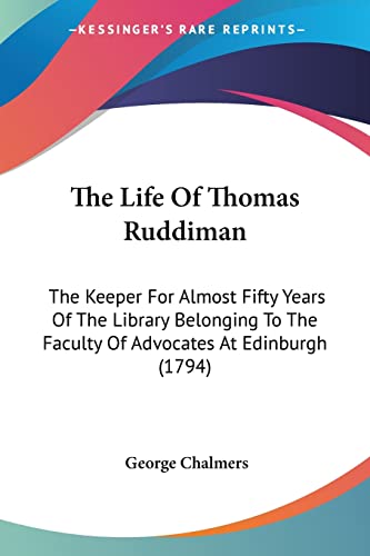 The Life Of Thomas Ruddiman: The Keeper For Almost Fifty Years Of The Library Belonging To The Faculty Of Advocates At Edinburgh (1794) (9781104497637) by Chalmers, George