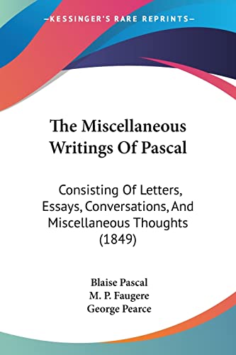 The Miscellaneous Writings Of Pascal: Consisting Of Letters, Essays, Conversations, And Miscellaneous Thoughts (1849) (9781104499556) by Pascal, Blaise; Faugere, M P