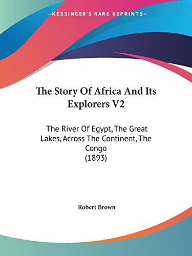 The Story Of Africa And Its Explorers V2: The River Of Egypt, The Great Lakes, Across The Continent, The Congo (1893) (9781104507060) by Brown, Dr Robert