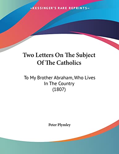 Two Letters on the Subject of the Catholics: To My Brother Abraham, Who Lives in the Country (1807)