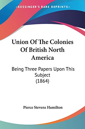 9781104518394: Union Of The Colonies Of British North America: Being Three Papers Upon This Subject (1864)