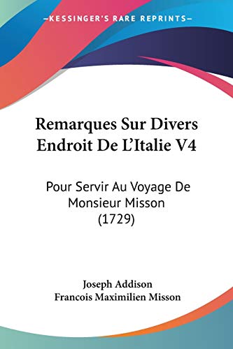 Remarques Sur Divers Endroit De L'Italie V4: Pour Servir Au Voyage De Monsieur Misson (1729) (9781104524609) by Addison, Joseph; Misson, Francois Maximilien