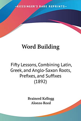 9781104533083: Word Building: Fifty Lessons, Combining Latin, Greek, and Anglo-Saxon Roots, Prefixes, and Suffixes (1892)