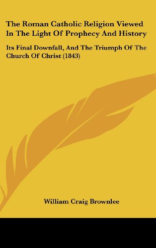 9781104537425: The Roman Catholic Religion Viewed In The Light Of Prophecy And History: Its Final Downfall, And The Triumph Of The Church Of Christ (1843)