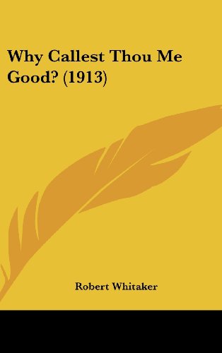 Why Callest Thou Me Good? (1913) (9781104537562) by Whitaker, Robert