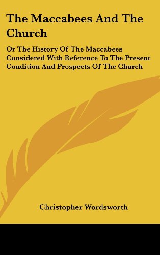 The Maccabees And The Church: Or The History Of The Maccabees Considered With Reference To The Present Condition And Prospects Of The Church: Two Sermons (1871) (9781104539016) by Wordsworth, Christopher