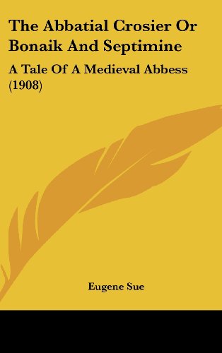The Abbatial Crosier Or Bonaik And Septimine: A Tale Of A Medieval Abbess (1908) (9781104544119) by Sue, Eugene