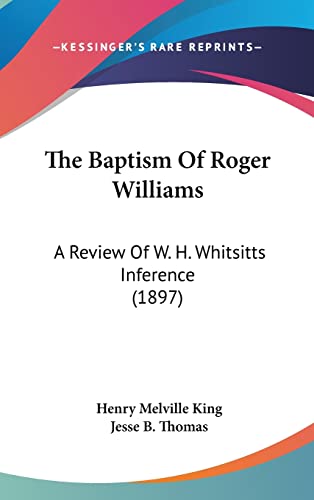 The Baptism Of Roger Williams: A Review Of W. H. Whitsitts Inference (1897) (9781104544461) by King, Henry Melville