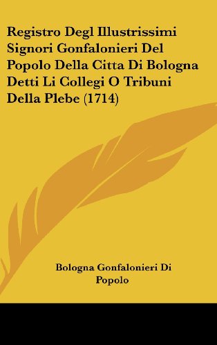 Registro Degl Illustrissimi Signori Gonfalonieri del Popolo Della Citta Di Bologna Detti Li Collegi O Tribuni Della Plebe (1714)