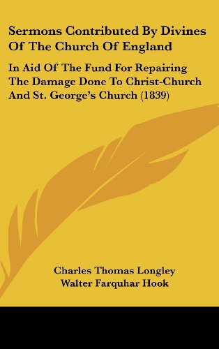 Sermons Contributed By Divines Of The Church Of England: In Aid Of The Fund For Repairing The Damage Done To Christ-Church And St. George's Church (1839) (9781104551964) by Longley, Charles Thomas; Hook, Walter Farquhar; Hey, Samuel