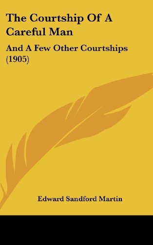 The Courtship Of A Careful Man: And A Few Other Courtships (1905) (9781104552428) by Martin, Edward Sandford