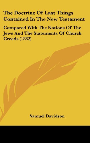 The Doctrine Of Last Things Contained In The New Testament: Compared With The Notions Of The Jews And The Statements Of Church Creeds (1882) (9781104555429) by Davidson, Samuel