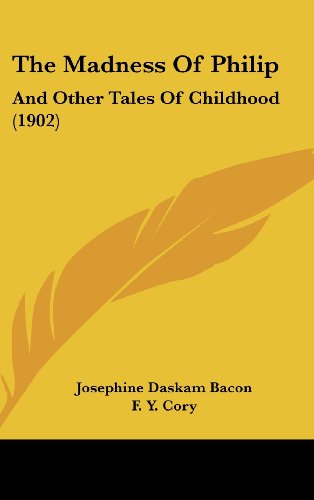 The Madness Of Philip: And Other Tales Of Childhood (1902) (9781104556303) by Bacon, Josephine Daskam