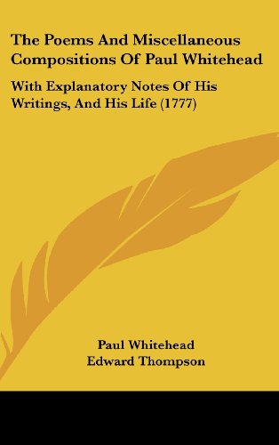 The Poems And Miscellaneous Compositions Of Paul Whitehead: With Explanatory Notes Of His Writings, And His Life (1777) (9781104557256) by Whitehead, Paul; Thompson, Edward