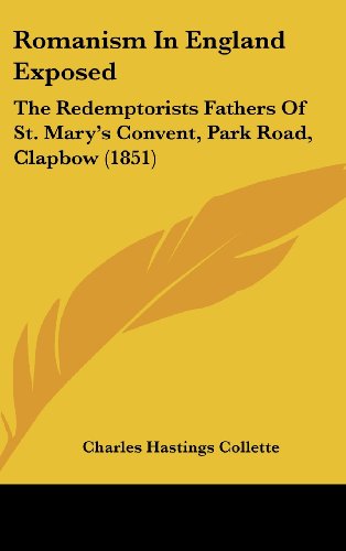 Romanism In England Exposed: The Redemptorists Fathers Of St. Mary's Convent, Park Road, Clapbow (1851) (9781104562342) by Collette, Charles Hastings