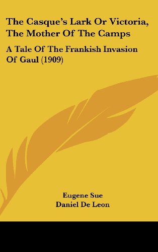 The Casque's Lark Or Victoria, The Mother Of The Camps: A Tale Of The Frankish Invasion Of Gaul (1909) (9781104565541) by Sue, Eugene