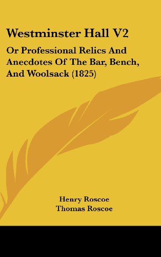 Westminster Hall V2: Or Professional Relics And Anecdotes Of The Bar, Bench, And Woolsack (1825) (9781104565992) by Roscoe, Henry; Roscoe, Thomas