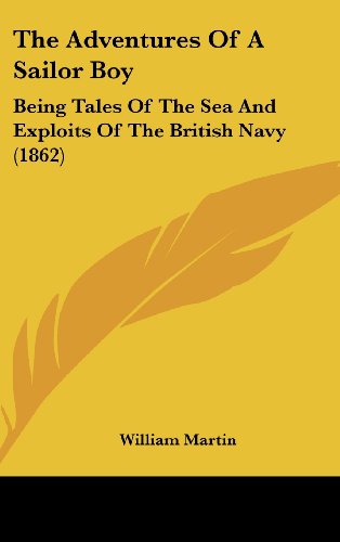 The Adventures Of A Sailor Boy: Being Tales Of The Sea And Exploits Of The British Navy (1862) (9781104570569) by Martin, William