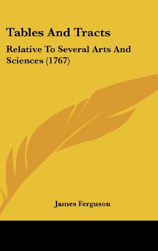 Tables And Tracts: Relative To Several Arts And Sciences (1767) (9781104572914) by Ferguson, James