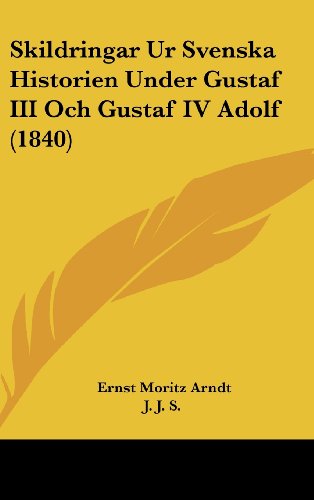 Skildringar Ur Svenska Historien Under Gustaf III Och Gustaf IV Adolf (1840) (9781104573829) by Arndt, Ernst Moritz