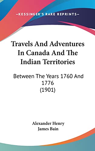 Travels And Adventures In Canada And The Indian Territories: Between The Years 1760 And 1776 (1901) (9781104578718) by Henry, Alexander