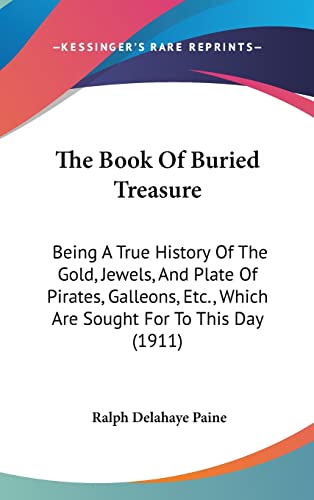 The Book Of Buried Treasure: Being A True History Of The Gold, Jewels, And Plate Of Pirates, Galleons, Etc., Which Are Sought For To This Day (1911) (9781104585143) by Paine, Ralph Delahaye