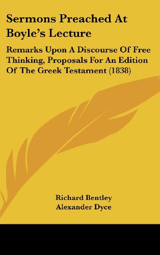 Sermons Preached At Boyle's Lecture: Remarks Upon A Discourse Of Free Thinking, Proposals For An Edition Of The Greek Testament (1838) (9781104587499) by Bentley, Richard